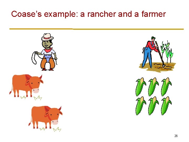 Coase’s example: a rancher and a farmer 26 Coase’s example: a rancher and a farmer 26