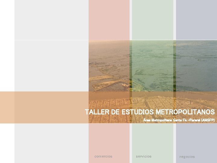 TALLER DE ESTUDIOS METROPOLITANOS Área Metropolitana Santa Fe –Paraná (AMSFP) comercios servicios negocios TALLER DE ESTUDIOS METROPOLITANOS Área Metropolitana Santa Fe –Paraná (AMSFP) comercios servicios negocios