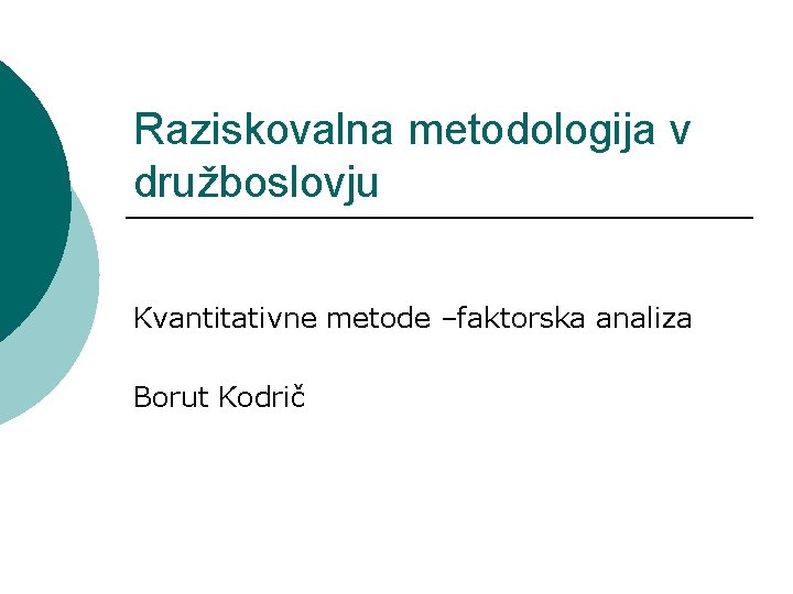 Raziskovalna metodologija v družboslovju Kvantitativne metode –faktorska analiza Borut Kodrič 