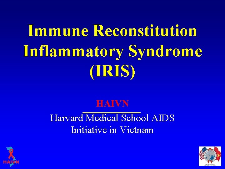 Immune Reconstitution Inflammatory Syndrome (IRIS) HAIVN Harvard Medical School AIDS Initiative in Vietnam 