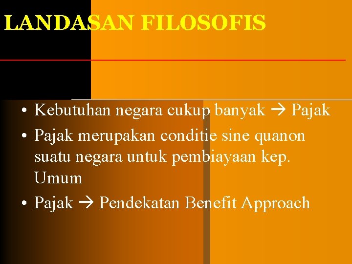 LANDASAN FILOSOFIS • Kebutuhan negara cukup banyak Pajak • Pajak merupakan conditie sine quanon