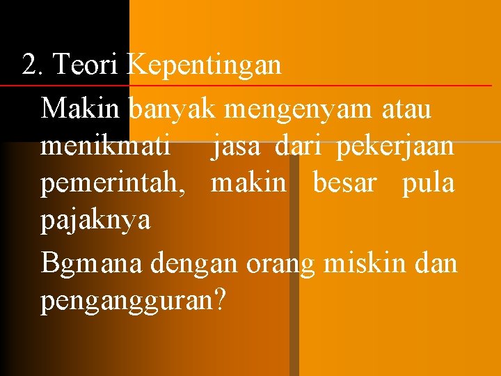 2. Teori Kepentingan Makin banyak mengenyam atau menikmati jasa dari pekerjaan pemerintah, makin besar