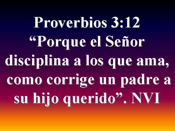 Proverbios 3: 12 “Porque el Señor disciplina a los que ama, como corrige un