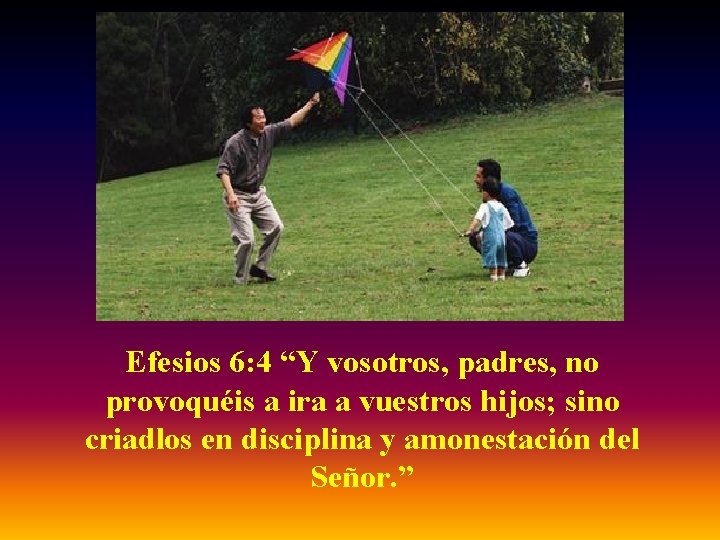 Efesios 6: 4 “Y vosotros, padres, no provoquéis a ira a vuestros hijos; sino