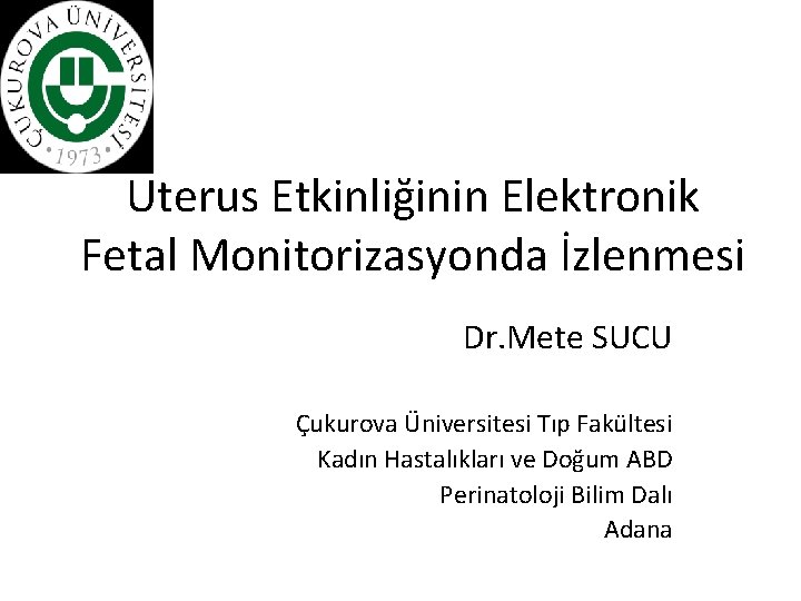 Uterus Etkinliğinin Elektronik Fetal Monitorizasyonda İzlenmesi Dr. Mete SUCU Çukurova Üniversitesi Tıp Fakültesi Kadın