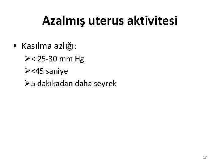 Azalmış uterus aktivitesi • Kasılma azlığı: Ø< 25 -30 mm Hg Ø<45 saniye Ø