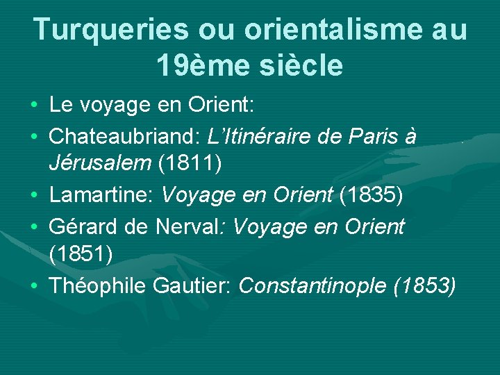 Turqueries ou orientalisme au 19ème siècle • Le voyage en Orient: • Chateaubriand: L’Itinéraire