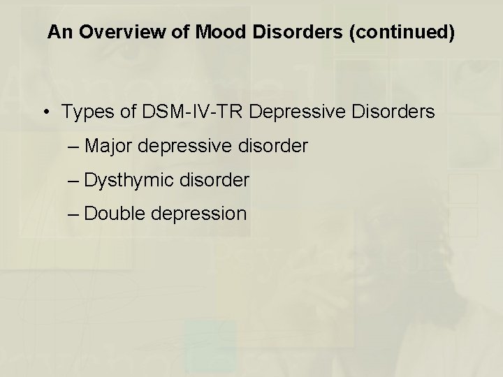 An Overview of Mood Disorders (continued) • Types of DSM-IV-TR Depressive Disorders – Major