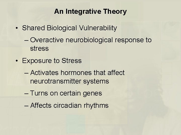 An Integrative Theory • Shared Biological Vulnerability – Overactive neurobiological response to stress •