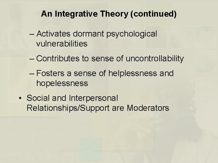 An Integrative Theory (continued) – Activates dormant psychological vulnerabilities – Contributes to sense of