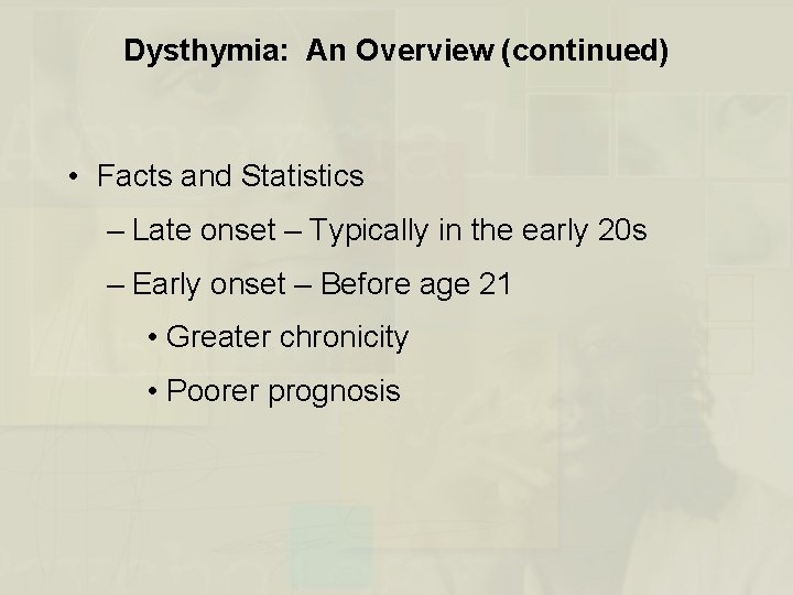 Dysthymia: An Overview (continued) • Facts and Statistics – Late onset – Typically in