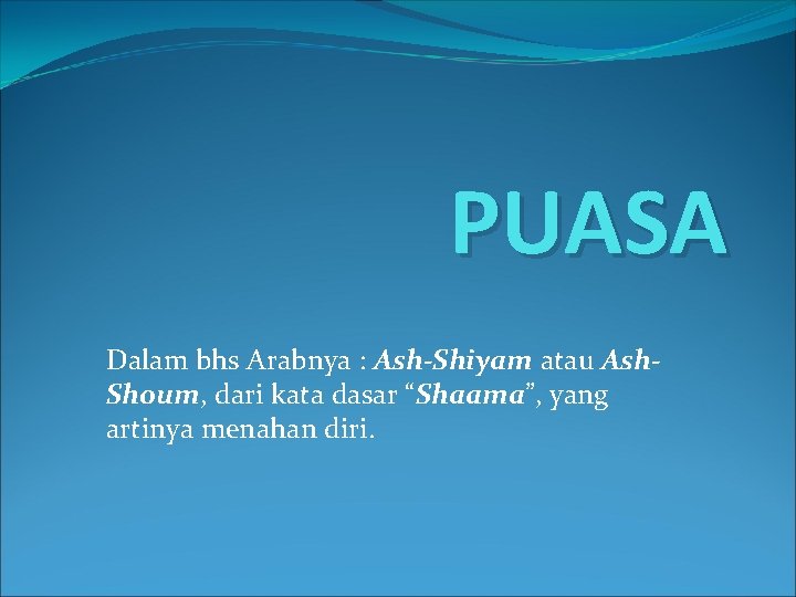 PUASA Dalam bhs Arabnya : Ash-Shiyam atau Ash. Shoum, dari kata dasar “Shaama”, yang