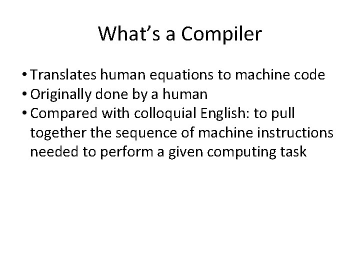 What’s a Compiler • Translates human equations to machine code • Originally done by