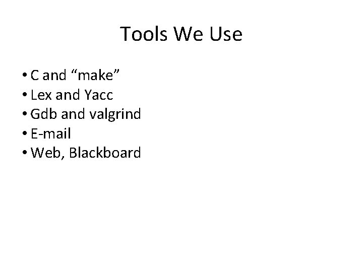 Tools We Use • C and “make” • Lex and Yacc • Gdb and