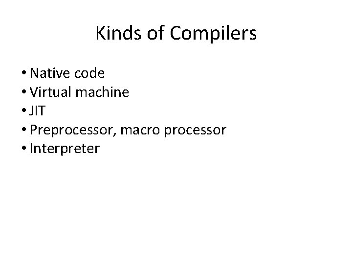 Kinds of Compilers • Native code • Virtual machine • JIT • Preprocessor, macro
