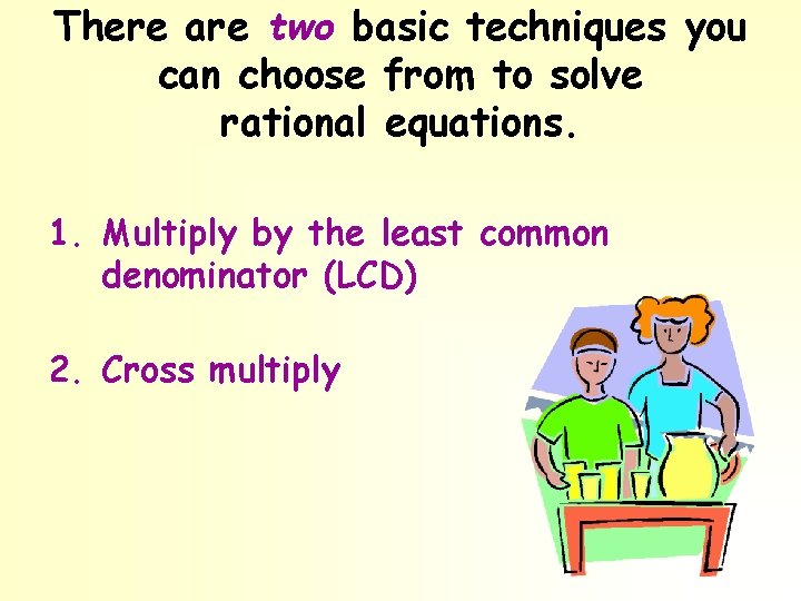 There are two basic techniques you can choose from to solve rational equations. 1.