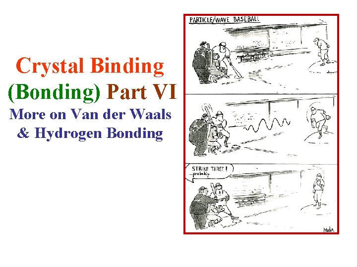 Crystal Binding (Bonding) Part VI More on Van der Waals & Hydrogen Bonding 