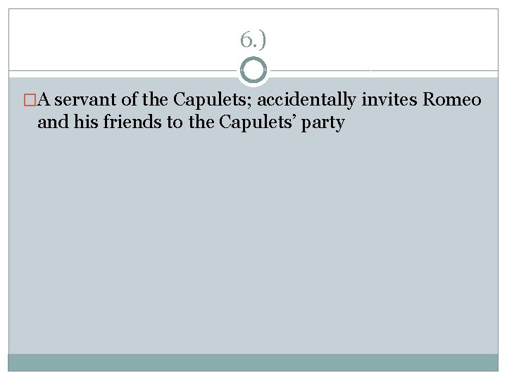 6. ) �A servant of the Capulets; accidentally invites Romeo and his friends to