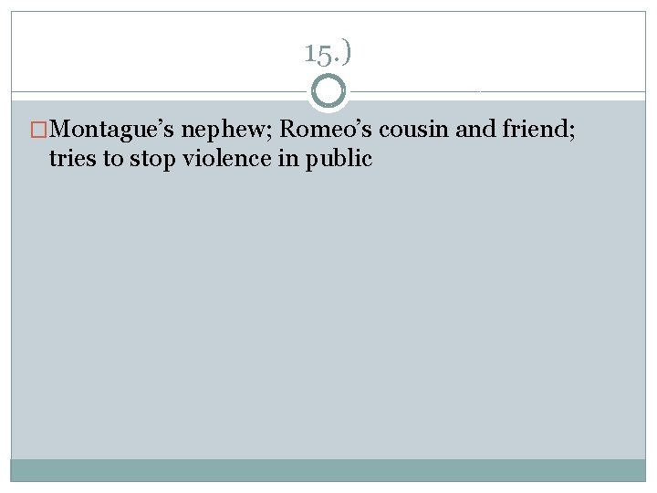 15. ) �Montague’s nephew; Romeo’s cousin and friend; tries to stop violence in public