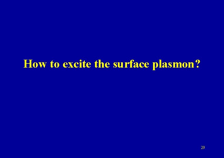 How to excite the surface plasmon? 29 
