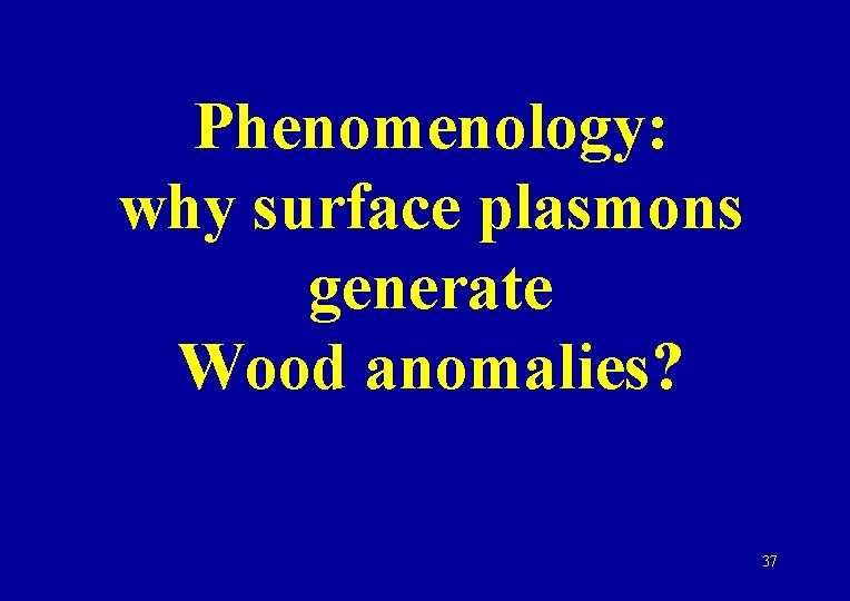 Phenomenology: why surface plasmons generate Wood anomalies? 37 