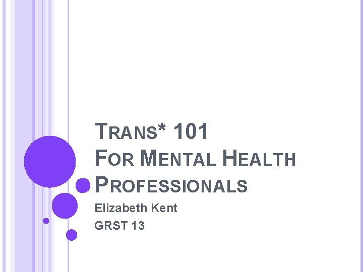 TRANS* 101 FOR MENTAL HEALTH PROFESSIONALS Elizabeth Kent GRST 13 