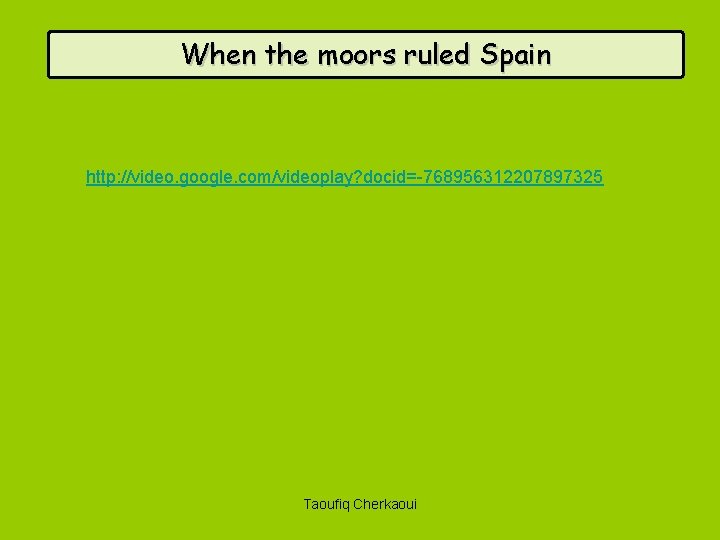 When the moors ruled Spain http: //video. google. com/videoplay? docid=-768956312207897325 Taoufiq Cherkaoui 