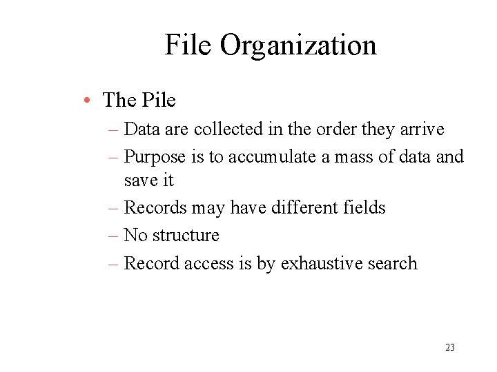 File Organization • The Pile – Data are collected in the order they arrive