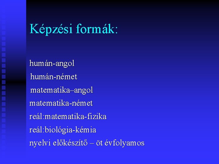 Képzési formák: humán-angol humán-német matematika–angol matematika-német reál: matematika-fizika reál: biológia-kémia nyelvi előkészítő – öt