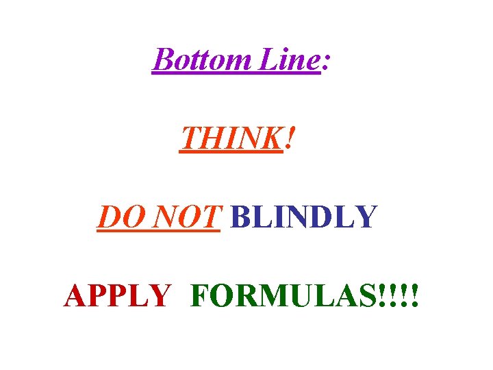 Bottom Line: THINK! DO NOT BLINDLY APPLY FORMULAS!!!! 