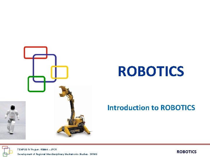 ROBOTICS Introduction to ROBOTICS TEMPUS IV Project: 158644 – JPCR Development of Regional Interdisciplinary