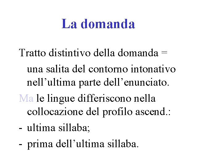 La domanda Tratto distintivo della domanda = una salita del contorno intonativo nell’ultima parte