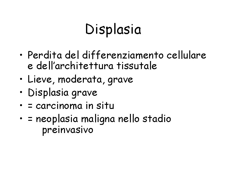 Displasia • Perdita del differenziamento cellulare e dell’architettura tissutale • Lieve, moderata, grave •