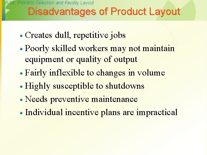 6 -19 Process Selection and Facility Layout Disadvantages of Product Layout Creates dull, repetitive