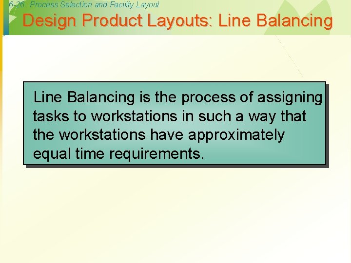 6 -26 Process Selection and Facility Layout Design Product Layouts: Line Balancing is the