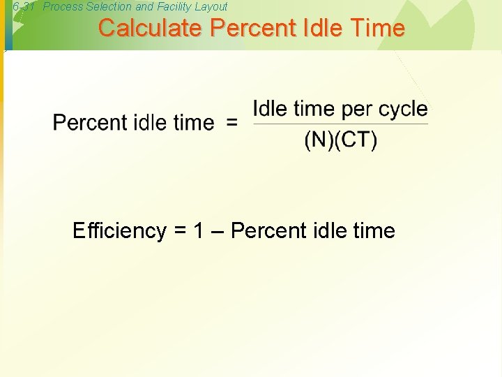 6 -31 Process Selection and Facility Layout Calculate Percent Idle Time Efficiency = 1