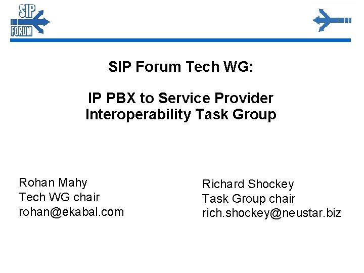SIP Forum Tech WG: IP PBX to Service Provider Interoperability Task Group Rohan Mahy