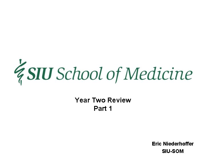Year Two Review Part 1 Eric Niederhoffer SIU-SOM 