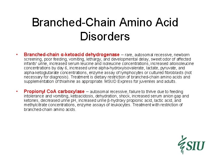 Branched-Chain Amino Acid Disorders • Branched-chain α-ketoacid dehydrogenase – rare, autosomal recessive, newborn •