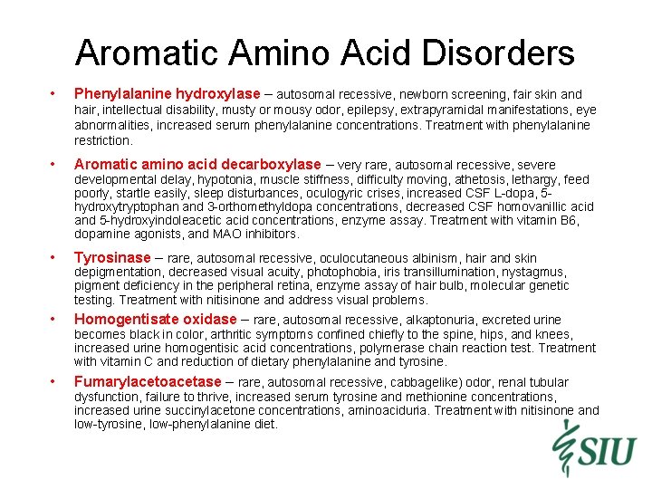Aromatic Amino Acid Disorders • Phenylalanine hydroxylase – autosomal recessive, newborn screening, fair skin