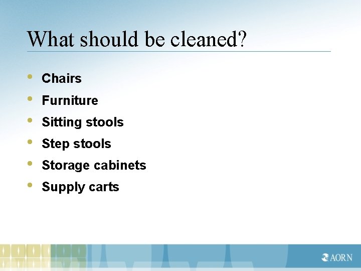 What should be cleaned? • • • Chairs Furniture Sitting stools Step stools Storage