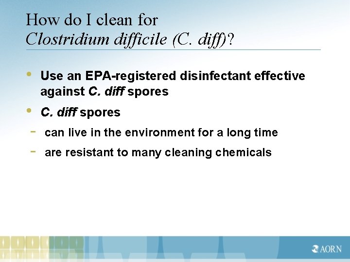 How do I clean for Clostridium difficile (C. diff)? • Use an EPA-registered disinfectant