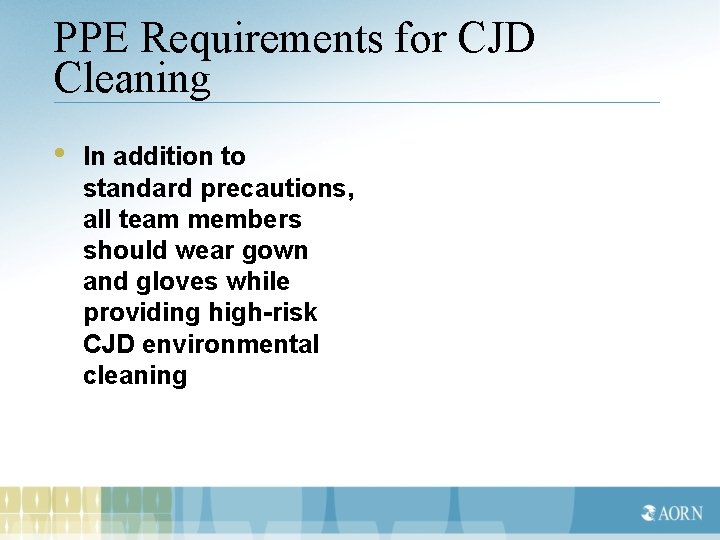 PPE Requirements for CJD Cleaning • In addition to standard precautions, all team members