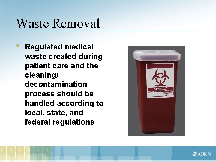 Waste Removal • Regulated medical waste created during patient care and the cleaning/ decontamination