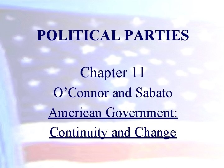 POLITICAL PARTIES Chapter 11 O’Connor and Sabato American Government: Continuity and Change 