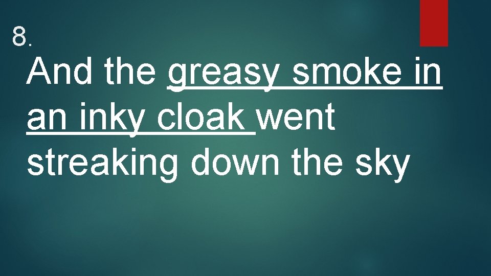 8. And the greasy smoke in an inky cloak went streaking down the sky