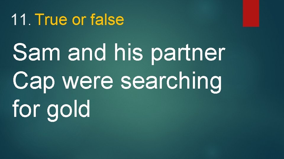 11. True or false Sam and his partner Cap were searching for gold 
