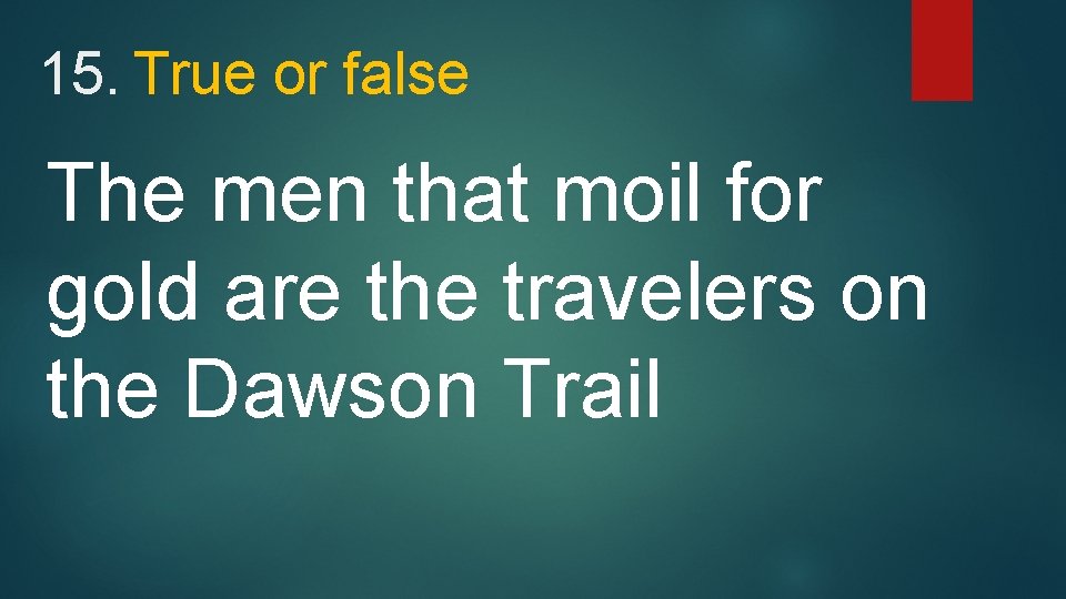 15. True or false The men that moil for gold are the travelers on