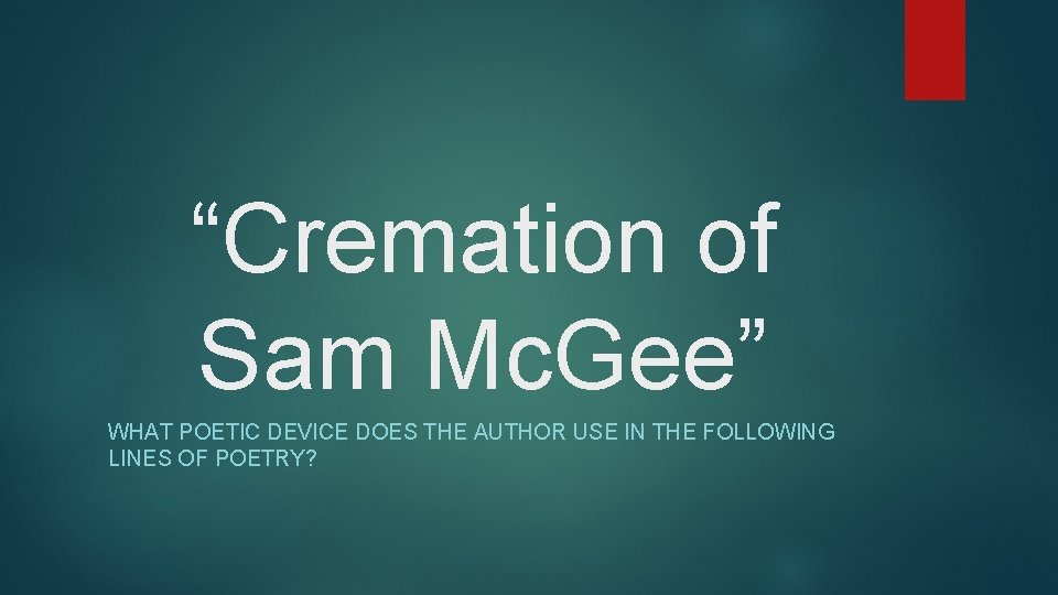 “Cremation of Sam Mc. Gee” WHAT POETIC DEVICE DOES THE AUTHOR USE IN THE