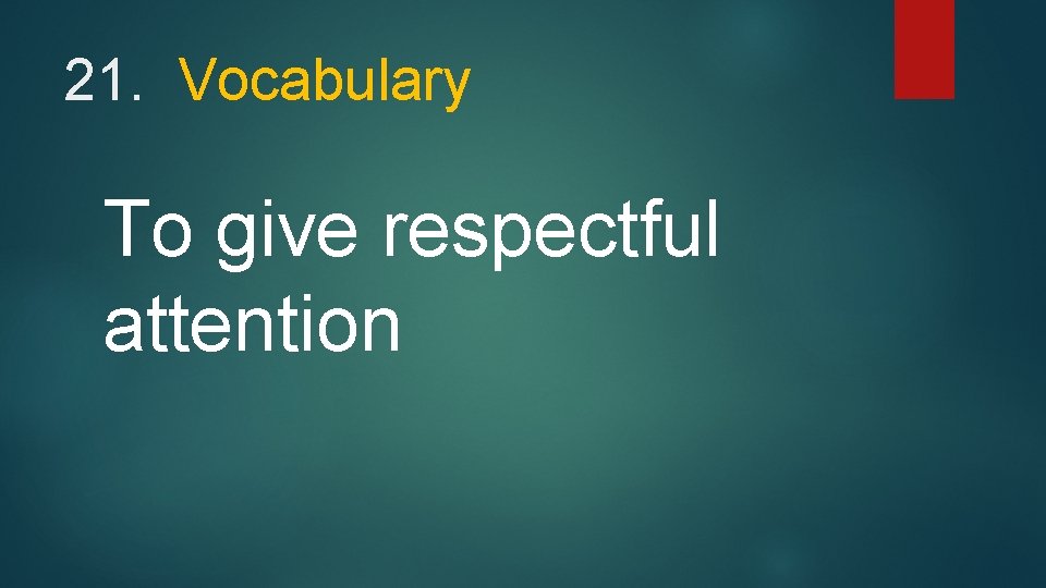 21. Vocabulary To give respectful attention 